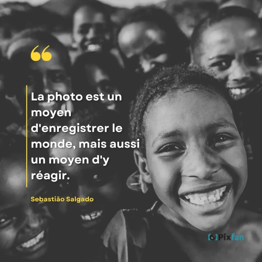 Citations photographie : les plus belles phrases sur la photo "La photo est un moyen d'enregistrer le monde, mais aussi un moyen d'y réagir."
Sebastião Salgado (né en 1944)