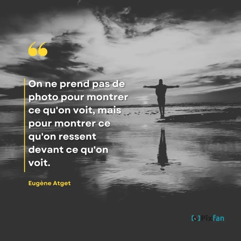 Citations photographie : les plus belles phrases sur la photo "On ne prend pas de photo pour montrer ce qu'on voit, mais pour montrer ce qu'on ressent devant ce qu'on voit."
Eugène Atget (1857–1927)