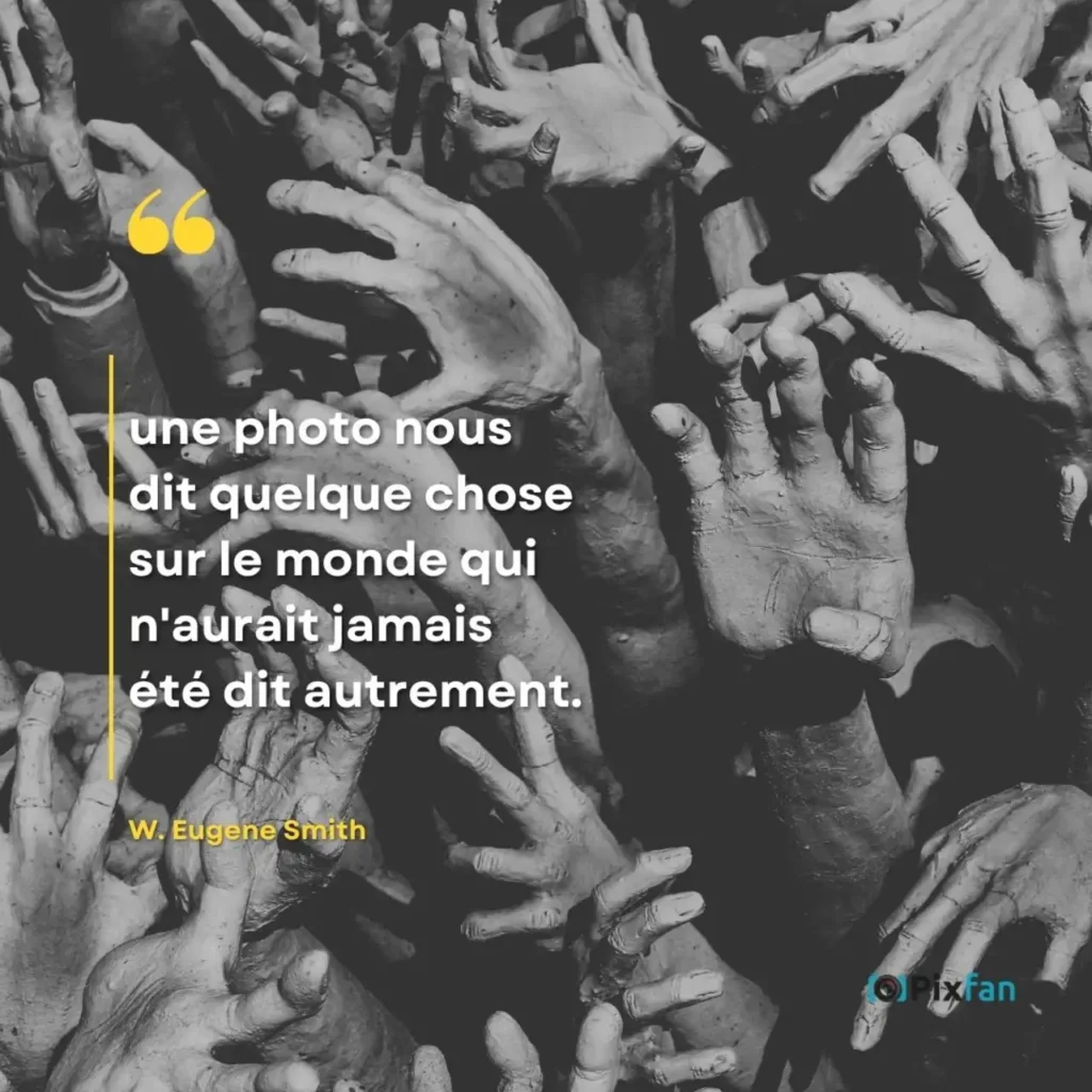 Citations photographie : les plus belles phrases sur la photo "Une photo nous dit quelque chose sur le monde qui n'aurait jamais été dit autrement."
W. Eugene Smith (1918–1978)